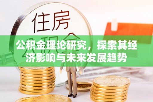 酉阳公积金理论研究，探索其经济影响与未来发展趋势