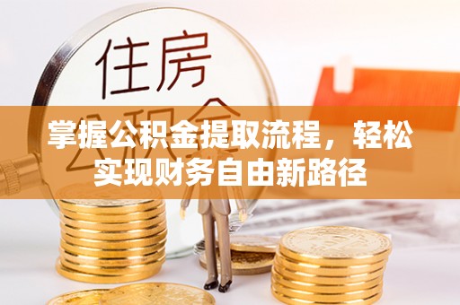 酉阳掌握公积金提取流程，轻松实现财务自由新路径