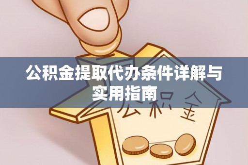 酉阳公积金提取代办条件详解与实用指南