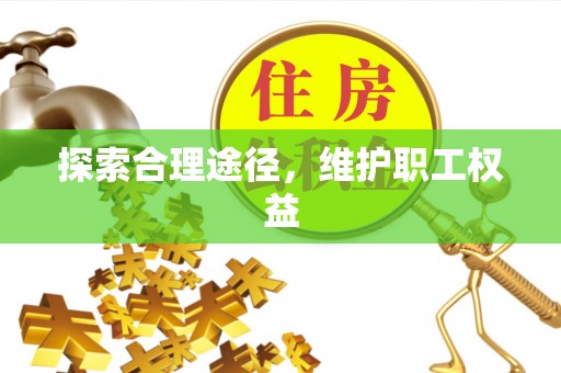 酉阳探索合理途径，维护职工权益