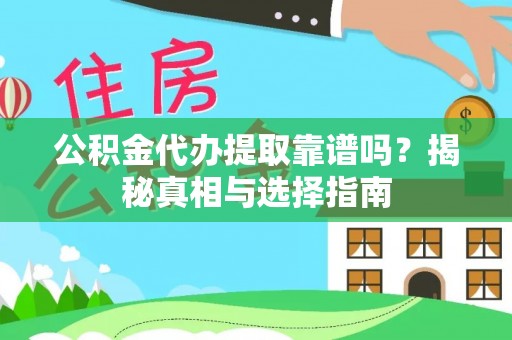 酉阳公积金代办提取靠谱吗？揭秘真相与选择指南