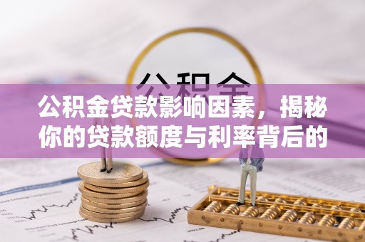 酉阳公积金贷款影响因素，揭秘你的贷款额度与利率背后的秘密