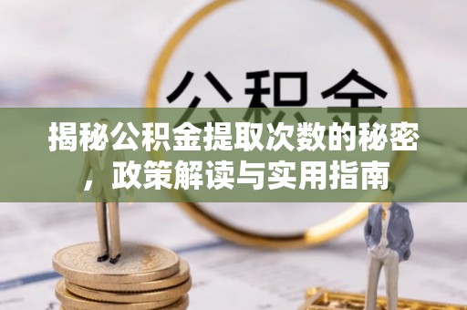 酉阳揭秘公积金提取次数的秘密，政策解读与实用指南