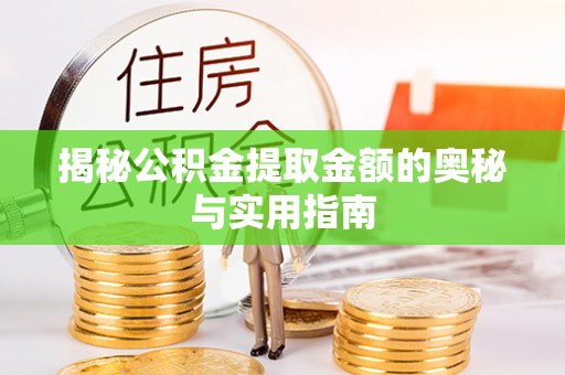 酉阳揭秘公积金提取金额的奥秘与实用指南