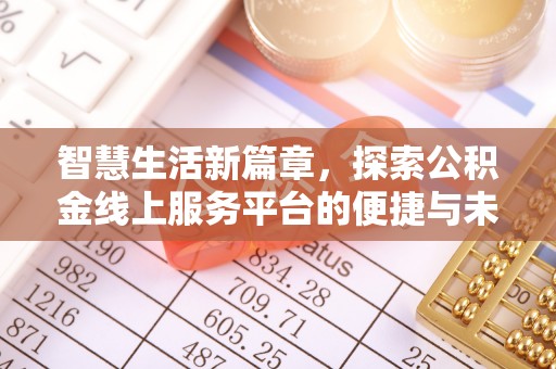 酉阳智慧生活新篇章，探索公积金线上服务平台的便捷与未来