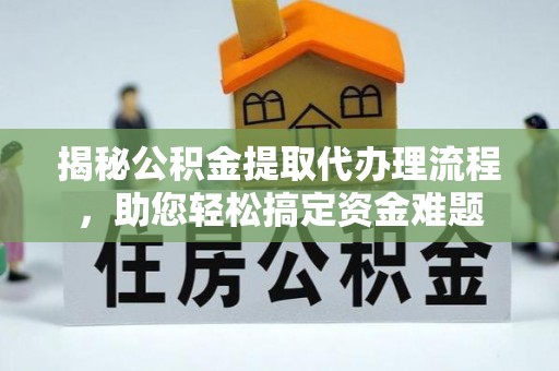 酉阳揭秘公积金提取代办理流程，助您轻松搞定资金难题
