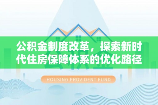 酉阳公积金制度改革，探索新时代住房保障体系的优化路径
