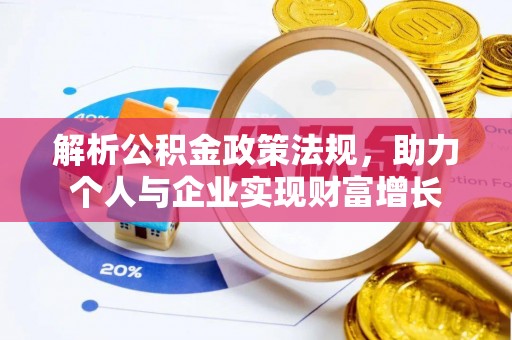 酉阳解析公积金政策法规，助力个人与企业实现财富增长