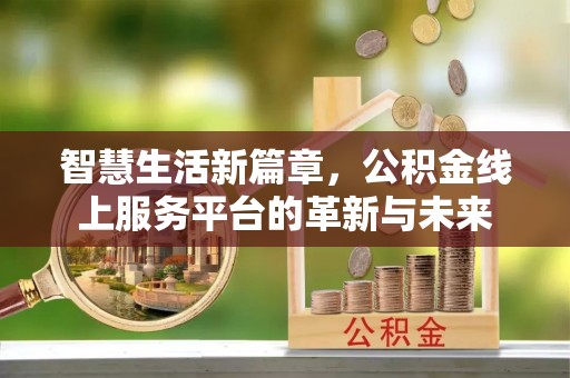 酉阳智慧生活新篇章，公积金线上服务平台的革新与未来