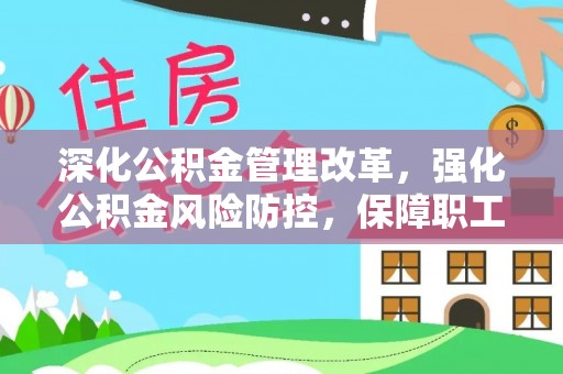 酉阳深化公积金管理改革，强化公积金风险防控，保障职工权益