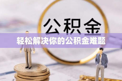 酉阳轻松解决你的公积金难题