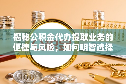 酉阳揭秘公积金代办提取业务的便捷与风险，如何明智选择？