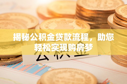 酉阳揭秘公积金贷款流程，助您轻松实现购房梦