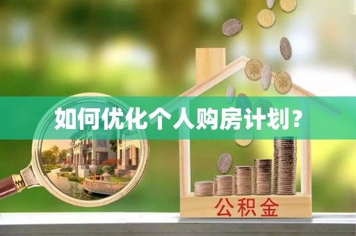 酉阳如何优化个人购房计划？