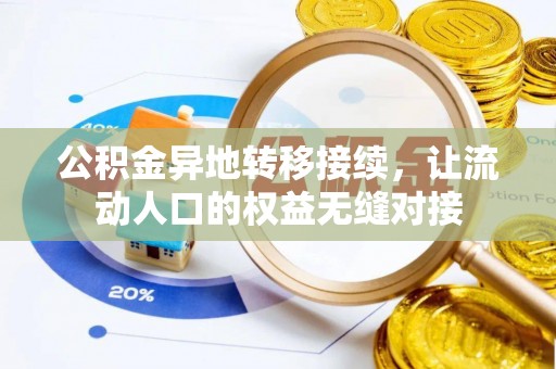 酉阳公积金异地转移接续，让流动人口的权益无缝对接