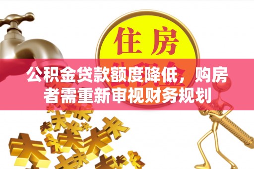 酉阳公积金贷款额度降低，购房者需重新审视财务规划