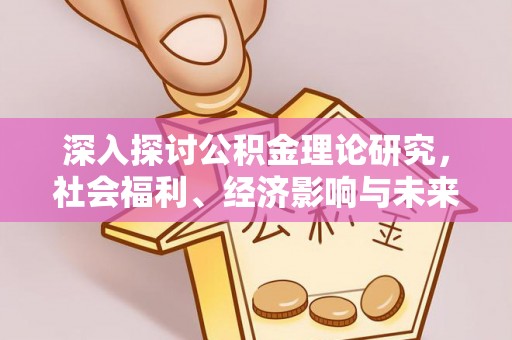 酉阳深入探讨公积金理论研究，社会福利、经济影响与未来展望