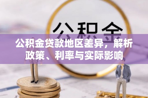 酉阳公积金贷款地区差异，解析政策、利率与实际影响