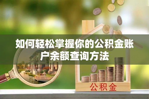 酉阳如何轻松掌握你的公积金账户余额查询方法