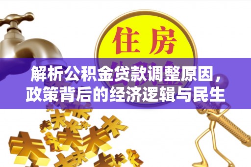 酉阳解析公积金贷款调整原因，政策背后的经济逻辑与民生影响