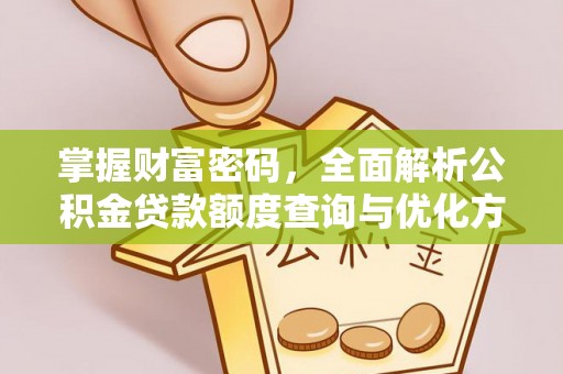 酉阳掌握财富密码，全面解析公积金贷款额度查询与优化方案