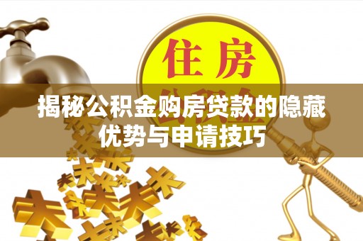 酉阳揭秘公积金购房贷款的隐藏优势与申请技巧