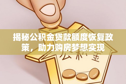 酉阳揭秘公积金贷款额度恢复政策，助力购房梦想实现