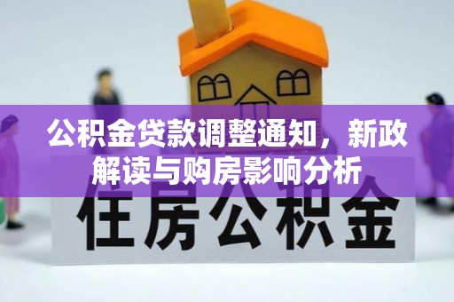 酉阳公积金贷款调整通知，新政解读与购房影响分析