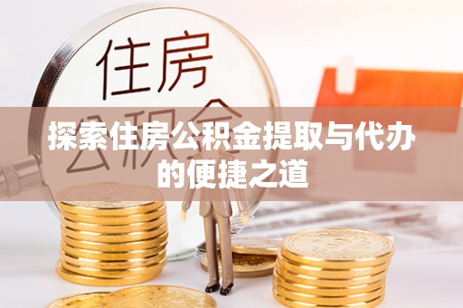 酉阳探索住房公积金提取与代办的便捷之道