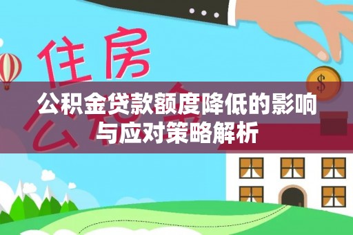 酉阳公积金贷款额度降低的影响与应对策略解析