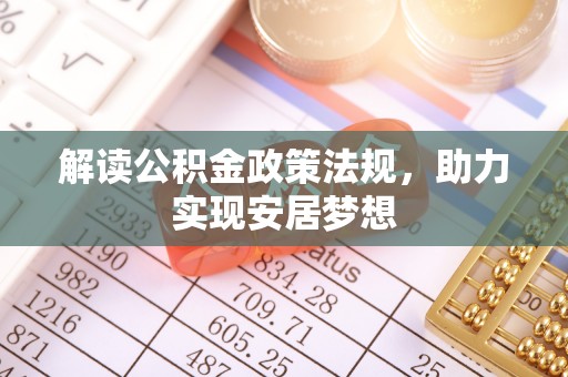 酉阳解读公积金政策法规，助力实现安居梦想