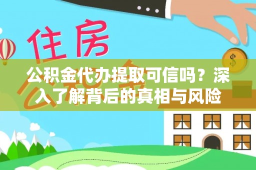 酉阳公积金代办提取可信吗？深入了解背后的真相与风险