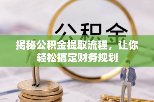 酉阳揭秘公积金提取流程，让你轻松搞定财务规划