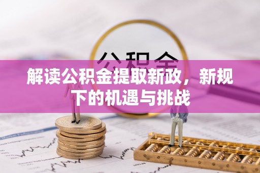酉阳解读公积金提取新政，新规下的机遇与挑战