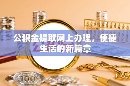 酉阳公积金提取网上办理，便捷生活的新篇章