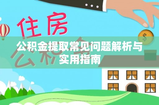 酉阳公积金提取常见问题解析与实用指南