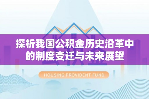 酉阳探析我国公积金历史沿革中的制度变迁与未来展望