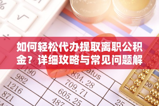 酉阳如何轻松代办提取离职公积金？详细攻略与常见问题解析