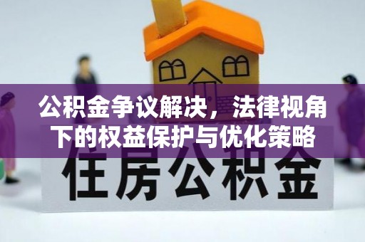 酉阳公积金争议解决，法律视角下的权益保护与优化策略