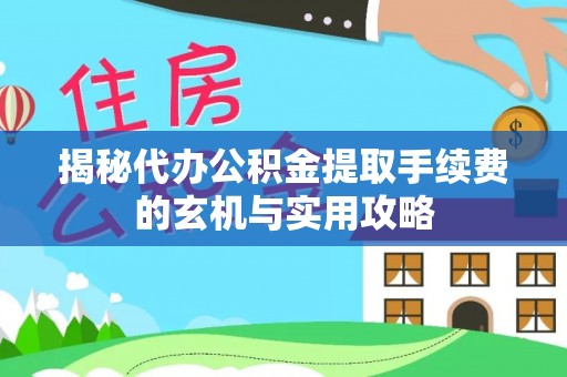 酉阳揭秘代办公积金提取手续费的玄机与实用攻略