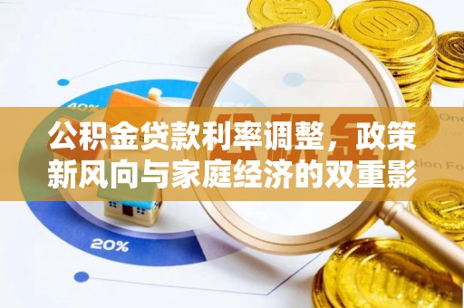 酉阳公积金贷款利率调整，政策新风向与家庭经济的双重影响