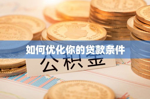 酉阳如何优化你的贷款条件
