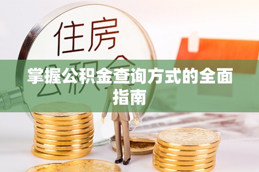 酉阳掌握公积金查询方式的全面指南