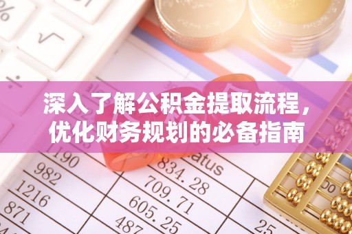 酉阳深入了解公积金提取流程，优化财务规划的必备指南
