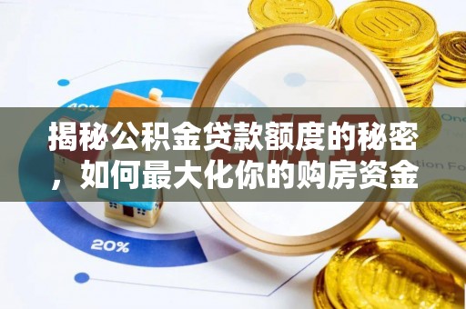酉阳揭秘公积金贷款额度的秘密，如何最大化你的购房资金？