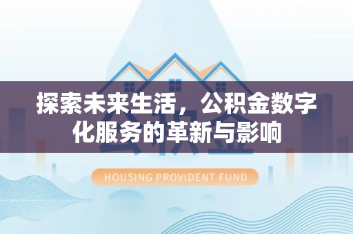 酉阳探索未来生活，公积金数字化服务的革新与影响