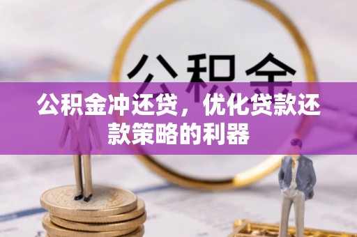 酉阳公积金冲还贷，优化贷款还款策略的利器