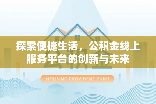 酉阳探索便捷生活，公积金线上服务平台的创新与未来