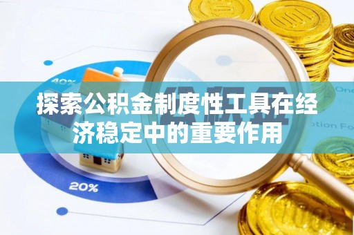 酉阳探索公积金制度性工具在经济稳定中的重要作用