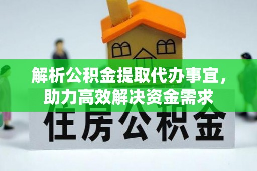 酉阳解析公积金提取代办事宜，助力高效解决资金需求